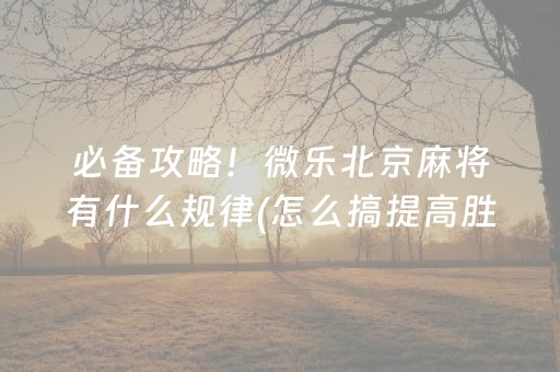 必备攻略！微乐北京麻将有什么规律(怎么搞提高胜率)