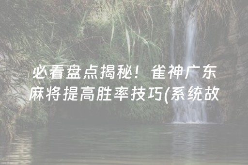 必看盘点揭秘！雀神广东麻将提高胜率技巧(系统故意让你输)