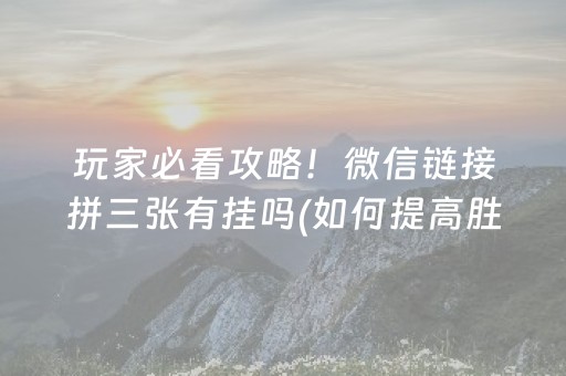 玩家必看攻略！微信链接拼三张有挂吗(如何提高胜率)