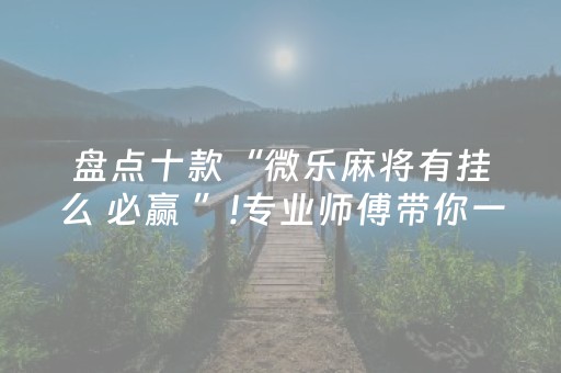 盘点十款“微乐麻将有挂么 必赢 ”!专业师傅带你一起了解（详细教程）-知乎