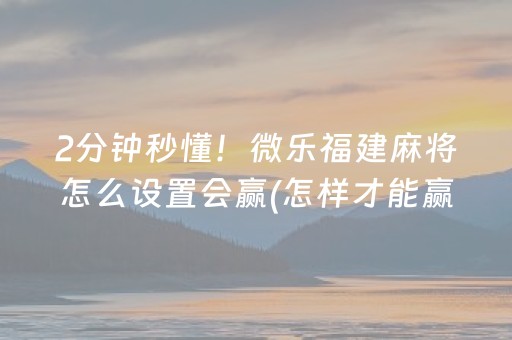 2分钟秒懂！微乐福建麻将怎么设置会赢(怎样才能赢)