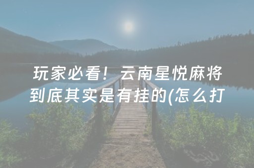 玩家必看！云南星悦麻将到底其实是有挂的(怎么打才能赢)