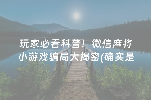 玩家必看科普！微信麻将小游戏骗局大揭密(确实是有挂)