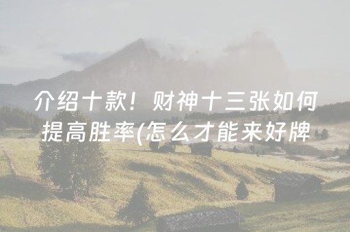 介绍十款！财神十三张如何提高胜率(怎么才能来好牌)