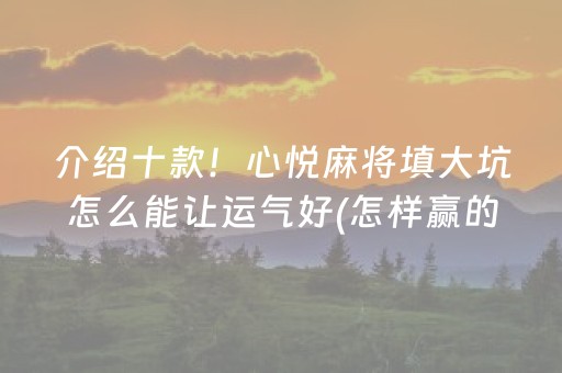 介绍十款！心悦麻将填大坑怎么能让运气好(怎样赢的几率大)