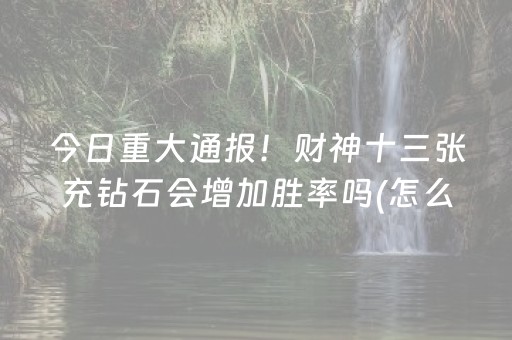 今日重大通报！财神十三张充钻石会增加胜率吗(怎么设置才能赢)