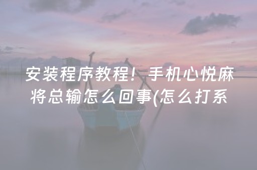 安装程序教程！手机心悦麻将总输怎么回事(怎么打系统才能给好牌)