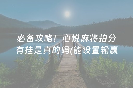 必备攻略！心悦麻将拍分有挂是真的吗(能设置输赢吗)