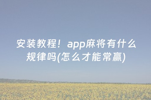 安装教程！app麻将有什么规律吗(怎么才能常赢)