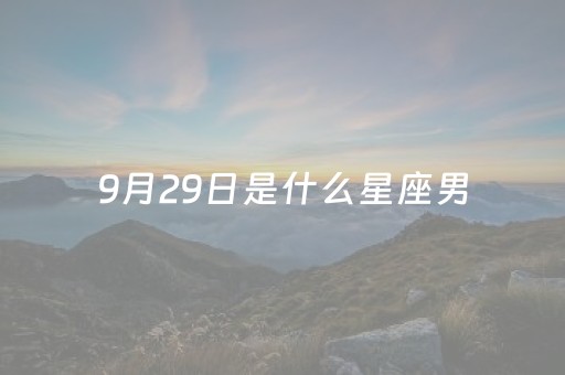 9月29日是什么星座男（9月29日出生是哪个星座）