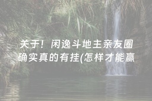 关于！闲逸斗地主亲友圈确实真的有挂(怎样才能赢)