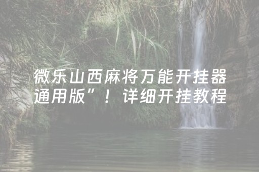 微乐山西麻将万能开挂器通用版”！详细开挂教程（确实真的有挂)-知乎