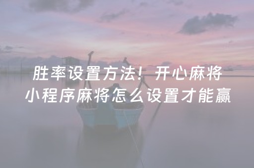 胜率设置方法！开心麻将小程序麻将怎么设置才能赢(有什么规律吗)