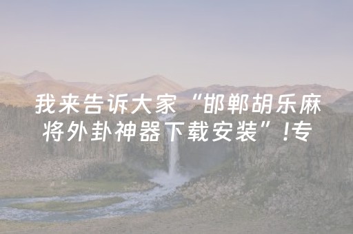 我来告诉大家“邯郸胡乐麻将外卦神器下载安装”!专业师傅带你一起了解（详细教程）-知乎