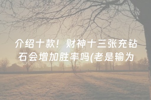 介绍十款！财神十三张充钻石会增加胜率吗(老是输为什么)