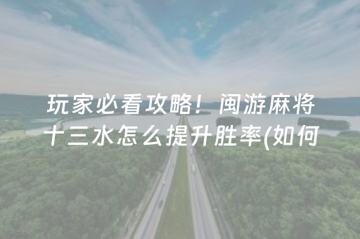 玩家必看攻略！闽游麻将十三水怎么提升胜率(如何提高胡牌率)