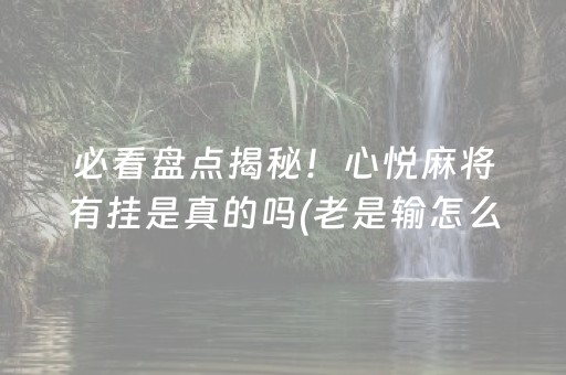 必看盘点揭秘！心悦麻将有挂是真的吗(老是输怎么回事)