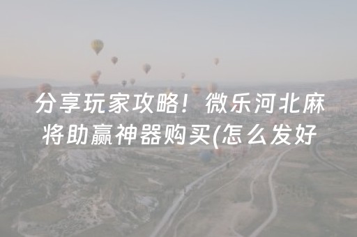 分享玩家攻略！微乐河北麻将助赢神器购买(怎么发好牌)