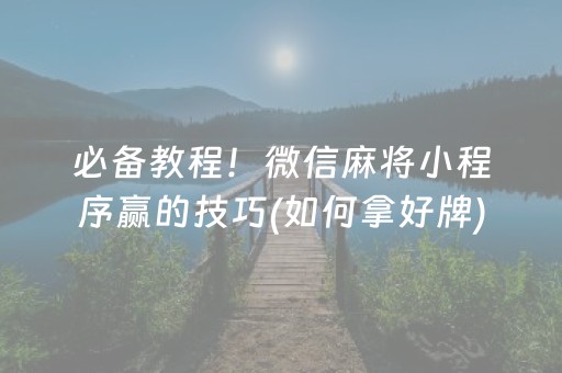 必备教程！微信麻将小程序赢的技巧(如何拿好牌)