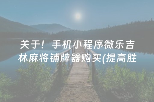 关于！手机小程序微乐吉林麻将铺牌器购买(提高胜率办法)