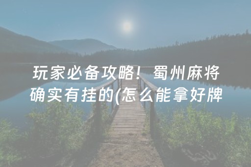 玩家必备攻略！蜀州麻将确实有挂的(怎么能拿好牌)