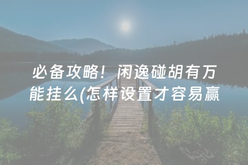 必备攻略！闲逸碰胡有万能挂么(怎样设置才容易赢)