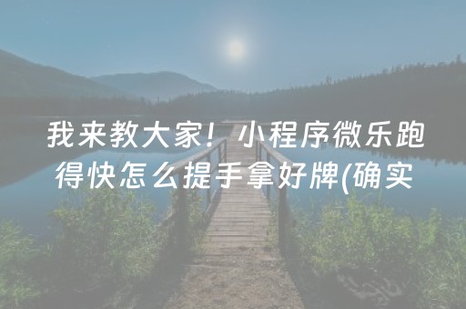 我来教大家！小程序微乐跑得快怎么提手拿好牌(确实是有挂)