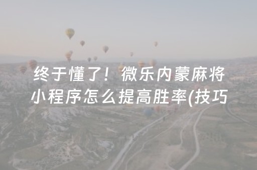 终于懂了！微乐内蒙麻将小程序怎么提高胜率(技巧攻略怎样拿好牌)