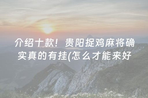 介绍十款！贵阳捉鸡麻将确实真的有挂(怎么才能来好牌)