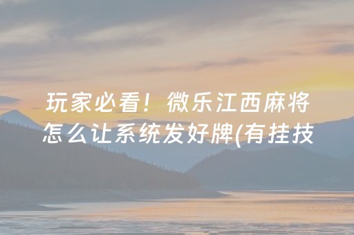 玩家必看！微乐江西麻将怎么让系统发好牌(有挂技巧辅助器)