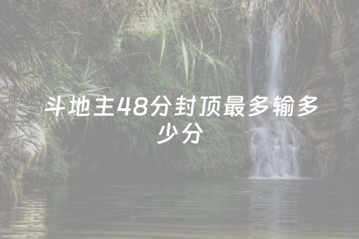 斗地主48分封顶最多输多少分（斗地主多少倍数封顶）