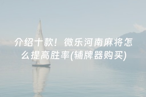 介绍十款！微乐河南麻将怎么提高胜率(辅牌器购买)