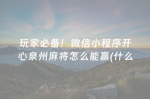 玩家必备！微信小程序开心泉州麻将怎么能赢(什么软件可以赢)