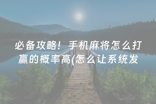 必备攻略！手机麻将怎么打赢的概率高(怎么让系统发好牌)