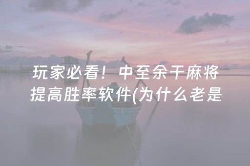 玩家必看！中至余干麻将提高胜率软件(为什么老是输)