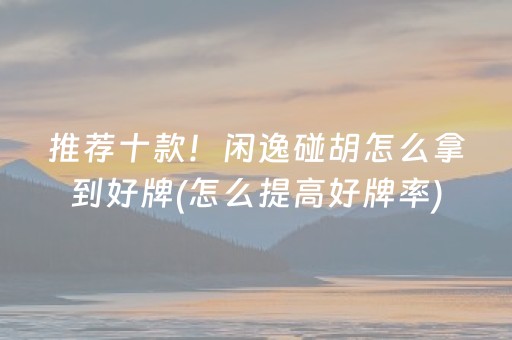 推荐十款！闲逸碰胡怎么拿到好牌(怎么提高好牌率)