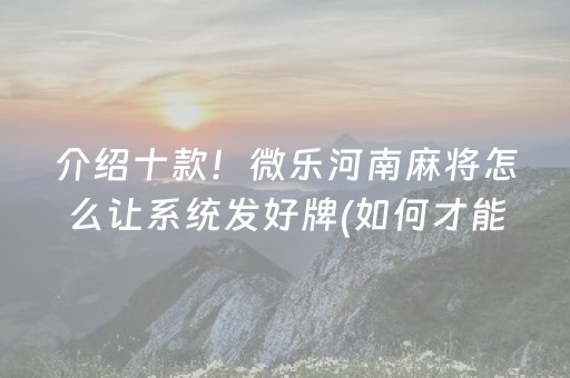 介绍十款！微乐河南麻将怎么让系统发好牌(如何才能赢)