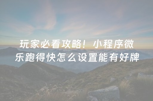 玩家必看攻略！小程序微乐跑得快怎么设置能有好牌(是不是有猫腻)