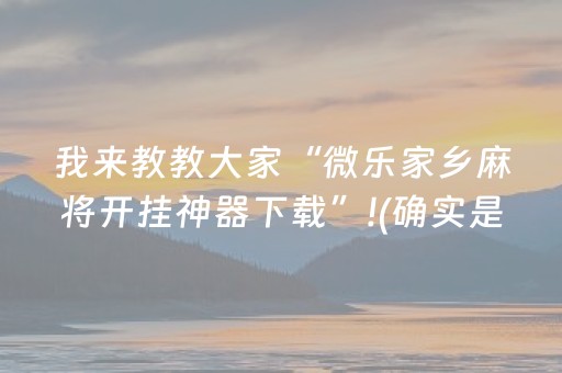 我来教教大家“微乐家乡麻将开挂神器下载”!(确实是有挂)-知乎