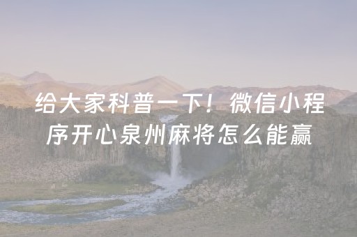 给大家科普一下！微信小程序开心泉州麻将怎么能赢(赢的技巧提高胜率)