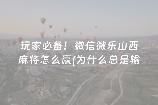 玩家必备！微信微乐山西麻将怎么赢(为什么总是输)