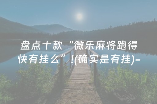 盘点十款“微乐麻将跑得快有挂么”!(确实是有挂)-知乎