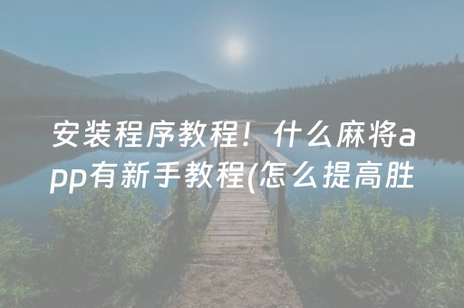 安装程序教程！什么麻将app有新手教程(怎么提高胜率)