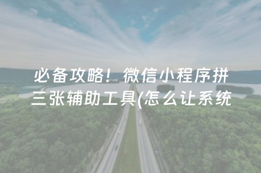 必备攻略！微信小程序拼三张辅助工具(怎么让系统给你发好牌)