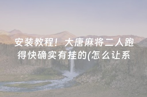 安装教程！大唐麻将二人跑得快确实有挂的(怎么让系统给你发好牌)