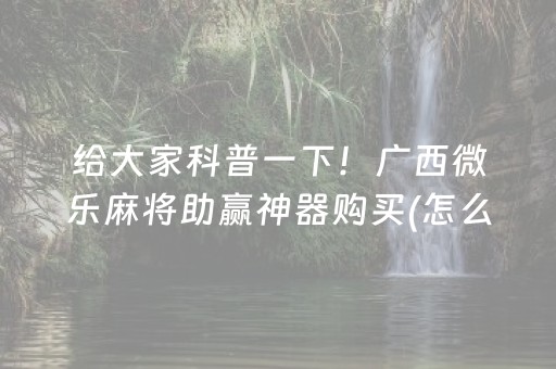 给大家科普一下！广西微乐麻将助赢神器购买(怎么提高胡牌率)