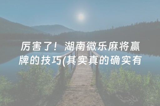 厉害了！湖南微乐麻将赢牌的技巧(其实真的确实有挂)