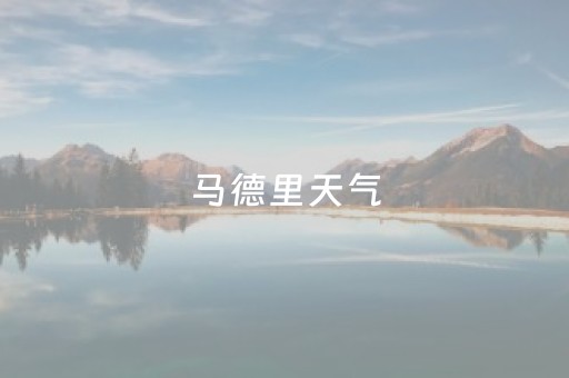 马德里天气（马德里天气30天）