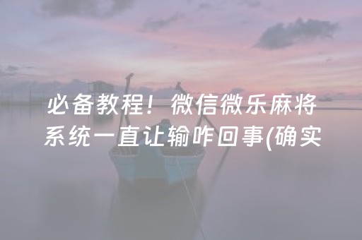 必备教程！微信微乐麻将系统一直让输咋回事(确实是有挂)