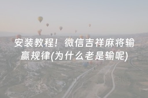 安装教程！微信吉祥麻将输赢规律(为什么老是输呢)